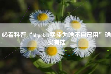 必看科普“hhpoker卖挂为啥不自己用”确实有挂