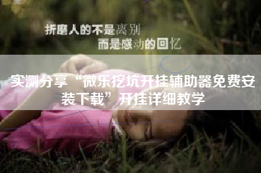 实测分享“微乐挖坑开挂辅助器免费安装下载”开挂详细教学