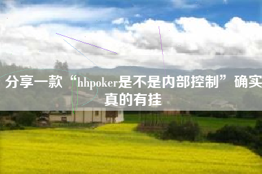 分享一款“hhpoker是不是内部控制”确实真的有挂