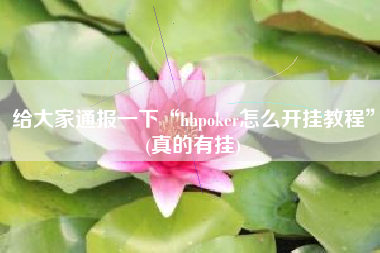 给大家通报一下“hhpoker怎么开挂教程”(真的有挂)