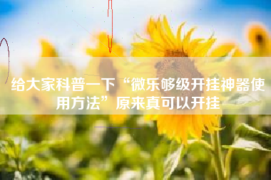 给大家科普一下“微乐够级开挂神器使用方法	”原来真可以开挂