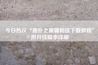 今日热议“德扑之星辅助挂下载教程	”附开挂脚本详细