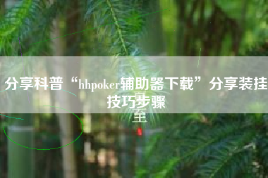 分享科普“hhpoker辅助器下载”分享装挂技巧步骤
