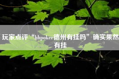 玩家点评“hhpoker德州有挂吗”确实果然有挂