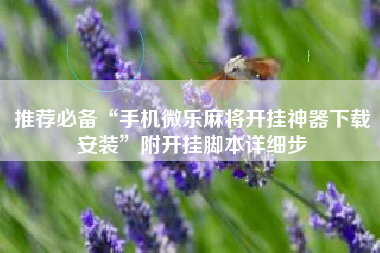 推荐必备“手机微乐麻将开挂神器下载安装”附开挂脚本详细步