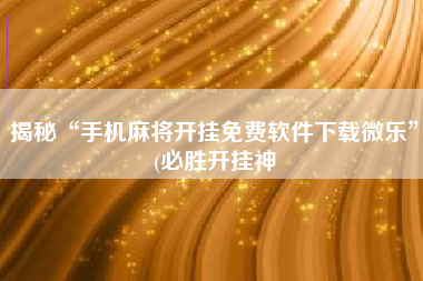 揭秘“手机麻将开挂免费软件下载微乐”(必胜开挂神