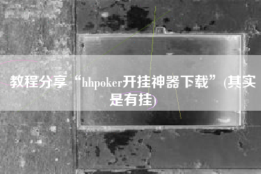 教程分享“hhpoker开挂神器下载	”(其实是有挂)