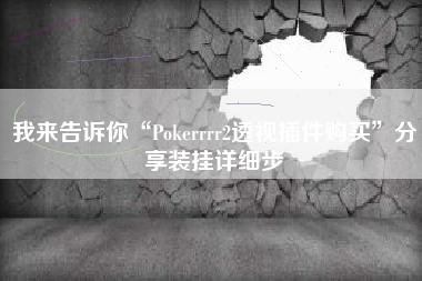 我来告诉你“Pokerrrr2透视插件购买”分享装挂详细步