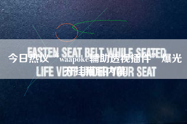 今日热议“waapoke辅助透视插件”爆光开挂猫腻内幕