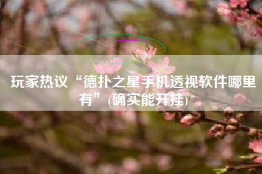 玩家热议“德扑之星手机透视软件哪里有”(确实能开挂)