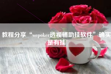 教程分享“wepoker透视辅助挂软件	”确实是有挂