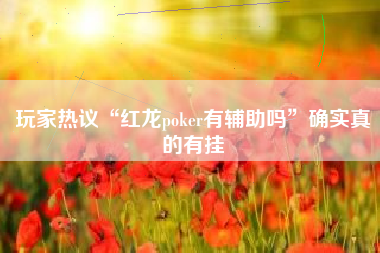 玩家热议“红龙poker有辅助吗”确实真的有挂