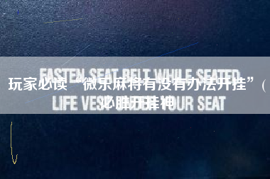 玩家必读“微乐麻将有没有办法开挂	”(必胜开挂神