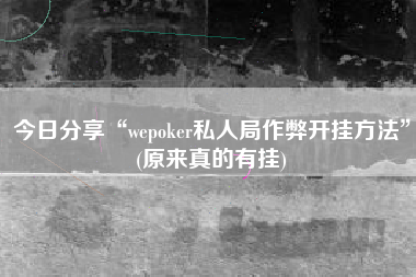 今日分享“wepoker私人局作弊开挂方法”(原来真的有挂)