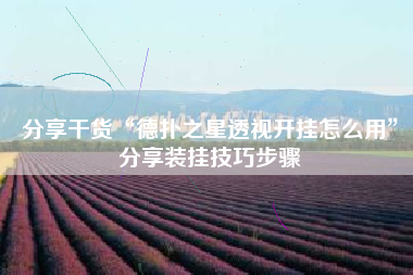 分享干货“德扑之星透视开挂怎么用	”分享装挂技巧步骤