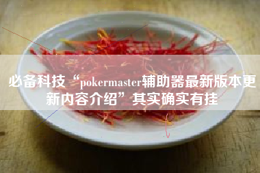 必备科技“pokermaster辅助器最新版本更新内容介绍”其实确实有挂